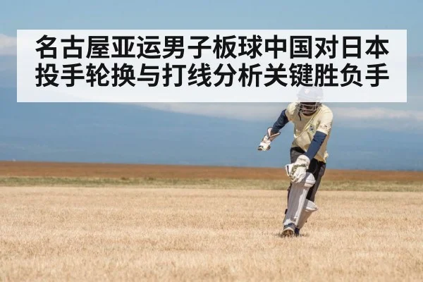 名古屋亚运男子板球中国对日本 投手轮换与打线分析关键胜负手