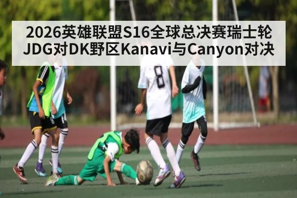 2026英雄联盟S16全球总决赛瑞士轮JDG对DK野区Kanavi与Canyon对决